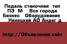 Педаль станочная  тип ПЭ 1М. - Все города Бизнес » Оборудование   . Ненецкий АО,Андег д.